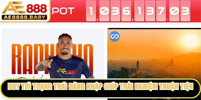 Duy trì trạng thái đăng nhập thường xuyên giúp quá trình trải nghiệm thuận tiện