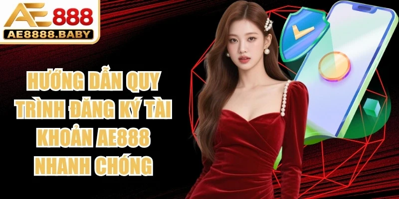 Hướng dẫn quy trình đăng ký tài khoản AE888 nhanh chóng