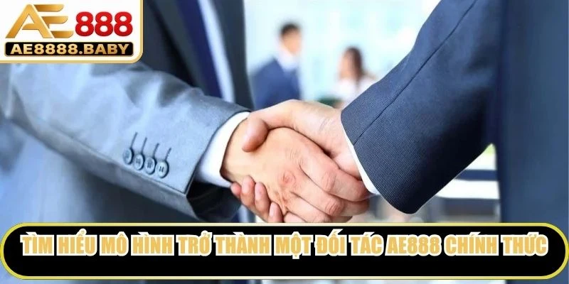 Tìm hiểu mô hình trở thành một đối tác AE888 chính thức